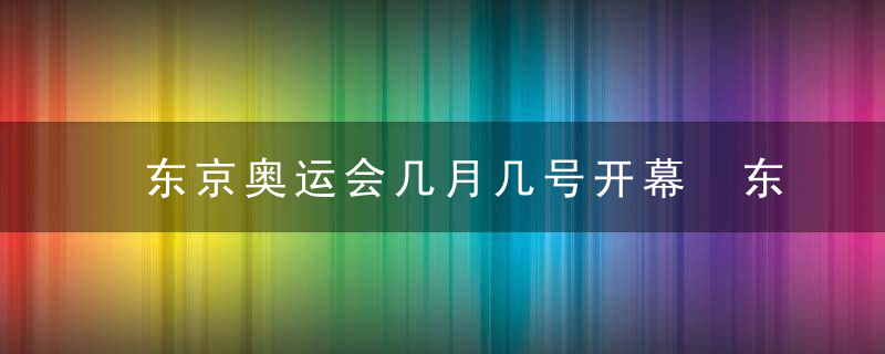 东京奥运会几月几号开幕 东京奥运会开幕时间